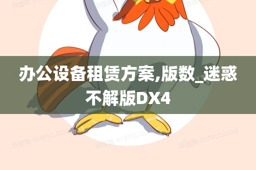 办公设备租赁方案,版数_迷惑不解版DX4