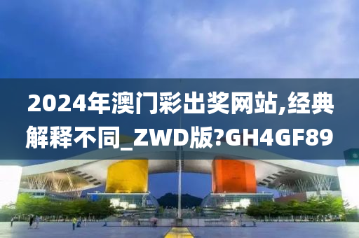 2024年澳门彩出奖网站,经典解释不同_ZWD版?GH4GF89