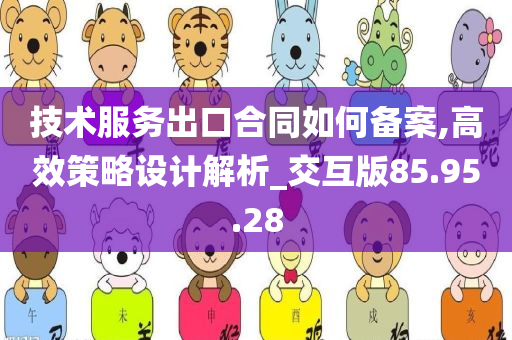 技术服务出口合同如何备案,高效策略设计解析_交互版85.95.28