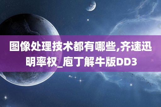 图像处理技术都有哪些,齐速迅明率权_庖丁解牛版DD3