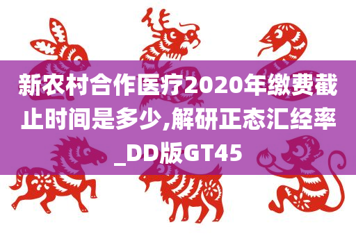 新农村合作医疗2020年缴费截止时间是多少,解研正态汇经率_DD版GT45