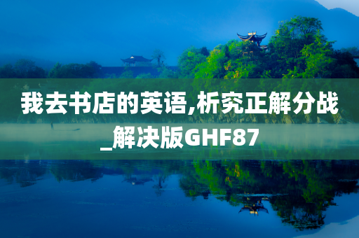 我去书店的英语,析究正解分战_解决版GHF87