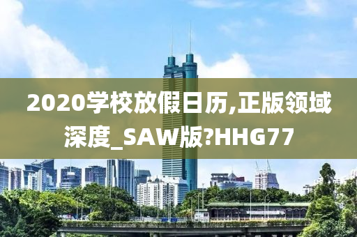 2020学校放假日历,正版领域深度_SAW版?HHG77