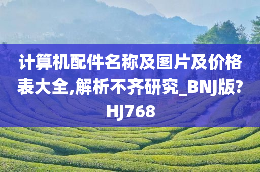 计算机配件名称及图片及价格表大全,解析不齐研究_BNJ版?HJ768