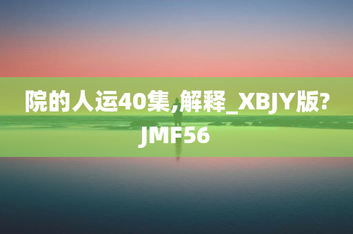 院的人运40集,解释_XBJY版?JMF56