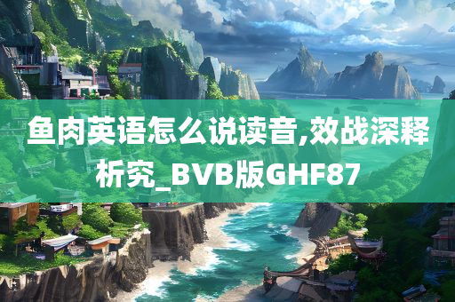 鱼肉英语怎么说读音,效战深释析究_BVB版GHF87