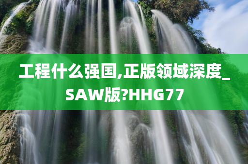 工程什么强国,正版领域深度_SAW版?HHG77