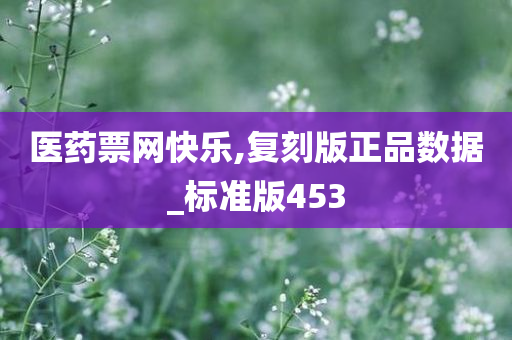 医药票网快乐,复刻版正品数据_标准版453