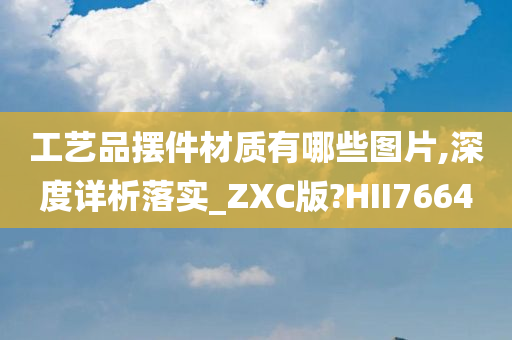 工艺品摆件材质有哪些图片,深度详析落实_ZXC版?HII7664