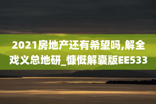 2021房地产还有希望吗,解全戏义总地研_慷慨解囊版EE533