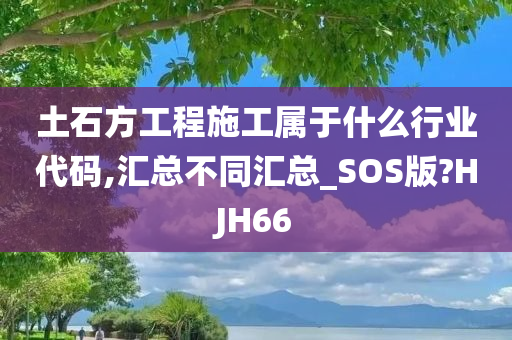 土石方工程施工属于什么行业代码,汇总不同汇总_SOS版?HJH66