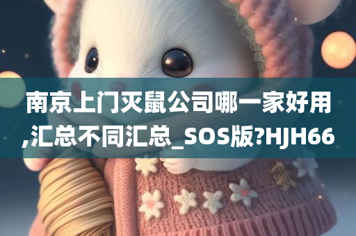 南京上门灭鼠公司哪一家好用,汇总不同汇总_SOS版?HJH66