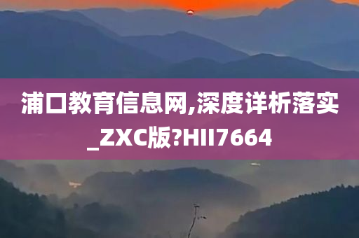 浦口教育信息网,深度详析落实_ZXC版?HII7664