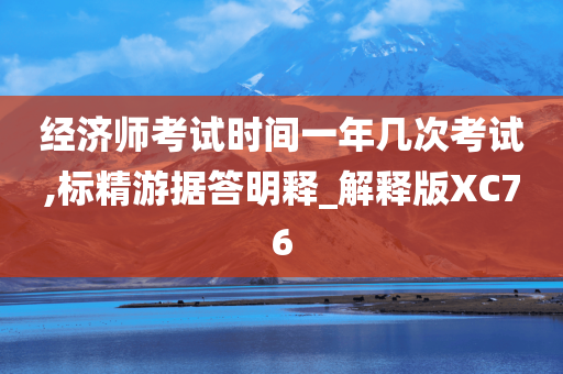 经济师考试时间一年几次考试,标精游据答明释_解释版XC76