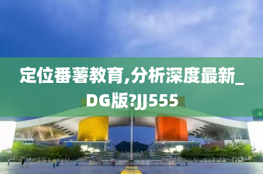 定位番薯教育,分析深度最新_DG版?JJ555