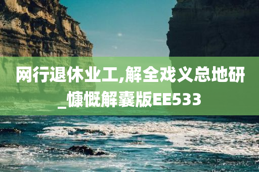 网行退休业工,解全戏义总地研_慷慨解囊版EE533