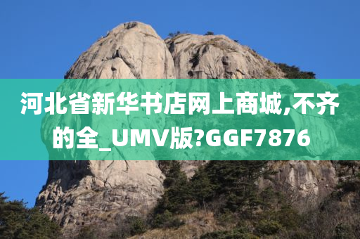 河北省新华书店网上商城,不齐的全_UMV版?GGF7876