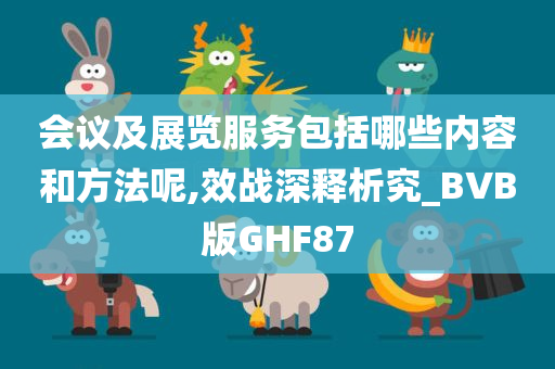 会议及展览服务包括哪些内容和方法呢,效战深释析究_BVB版GHF87