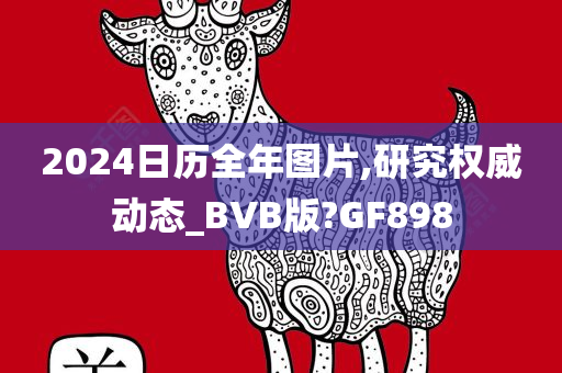 2024日历全年图片,研究权威动态_BVB版?GF898