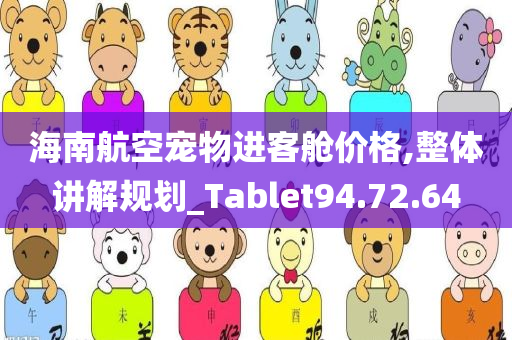 海南航空宠物进客舱价格,整体讲解规划_Tablet94.72.64