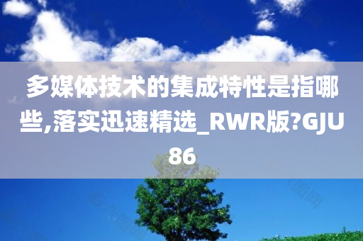 多媒体技术的集成特性是指哪些,落实迅速精选_RWR版?GJU86