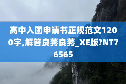 高中入团申请书正规范文1200字,解答良莠良莠_XE版?NT76565