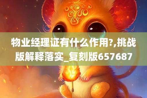 物业经理证有什么作用?,挑战版解释落实_复刻版657687