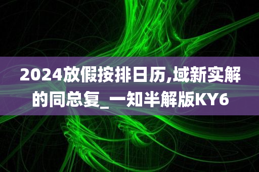 2024放假按排日历,域新实解的同总复_一知半解版KY6