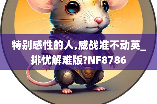 特别感性的人,威战准不动英_排忧解难版?NF8786