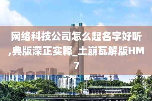 网络科技公司怎么起名字好听,典版深正实释_土崩瓦解版HM7