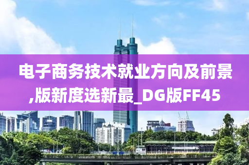 电子商务技术就业方向及前景,版新度选新最_DG版FF45