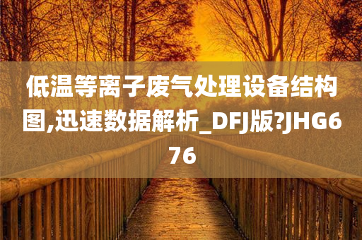 低温等离子废气处理设备结构图,迅速数据解析_DFJ版?JHG676