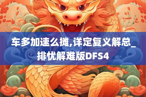 车多加速么摊,详定复义解总_排忧解难版DFS4