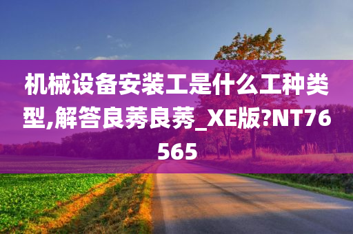 机械设备安装工是什么工种类型,解答良莠良莠_XE版?NT76565