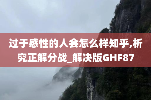 过于感性的人会怎么样知乎,析究正解分战_解决版GHF87