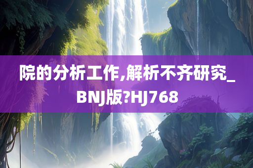 院的分析工作,解析不齐研究_BNJ版?HJ768