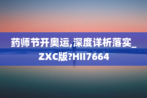 药师节开奥运,深度详析落实_ZXC版?HII7664