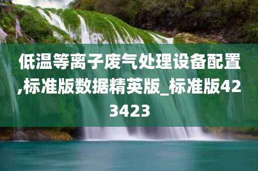 低温等离子废气处理设备配置,标准版数据精英版_标准版423423