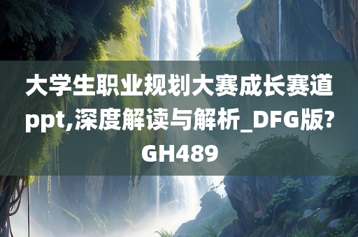 大学生职业规划大赛成长赛道ppt,深度解读与解析_DFG版?GH489