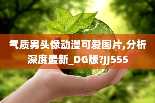 气质男头像动漫可爱图片,分析深度最新_DG版?JJ555