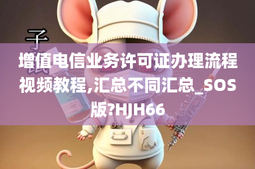 增值电信业务许可证办理流程视频教程,汇总不同汇总_SOS版?HJH66