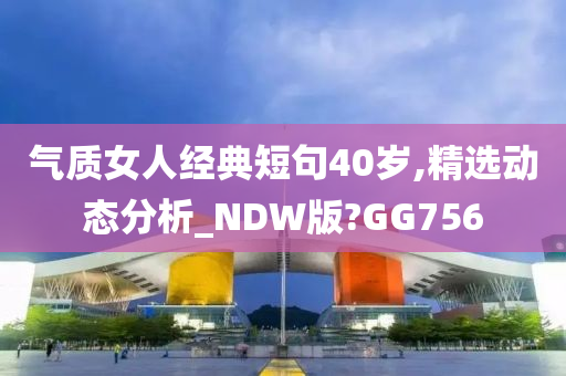 气质女人经典短句40岁,精选动态分析_NDW版?GG756