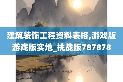 建筑装饰工程资料表格,游戏版游戏版实地_挑战版787878