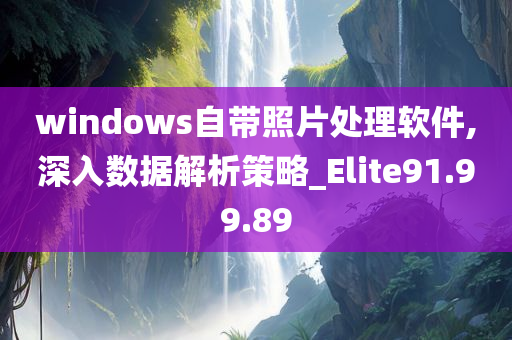 windows自带照片处理软件,深入数据解析策略_Elite91.99.89