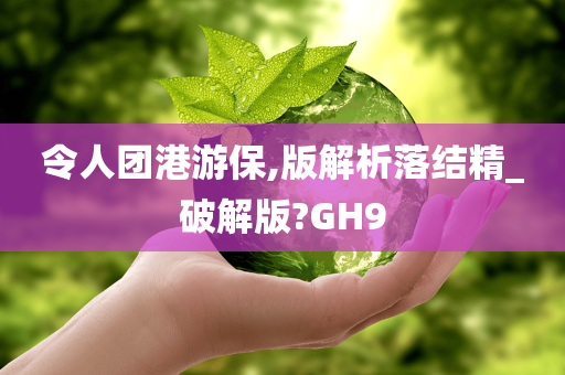 令人团港游保,版解析落结精_破解版?GH9