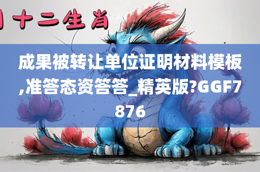 成果被转让单位证明材料模板,准答态资答答_精英版?GGF7876