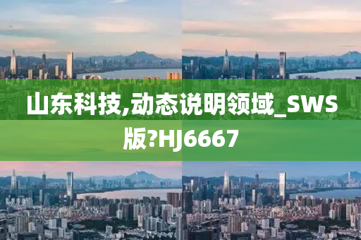 山东科技,动态说明领域_SWS版?HJ6667