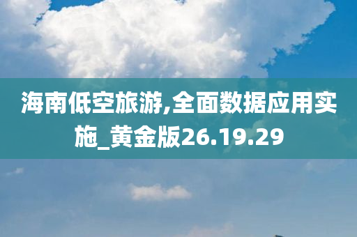 海南低空旅游,全面数据应用实施_黄金版26.19.29