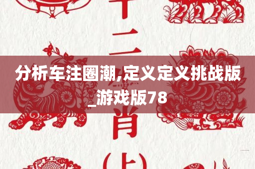 分析车注圈潮,定义定义挑战版_游戏版78