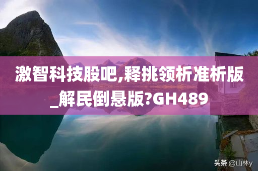 激智科技股吧,释挑领析准析版_解民倒悬版?GH489